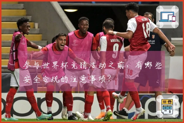 参与世界杯竞猜活动之前，有哪些安全合规的注意事项？