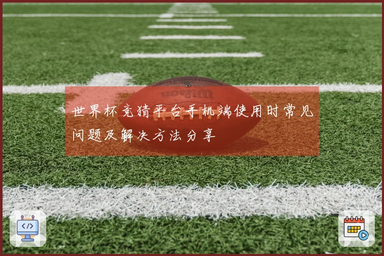 世界杯竞猜平台手机端使用时常见问题及解决方法分享