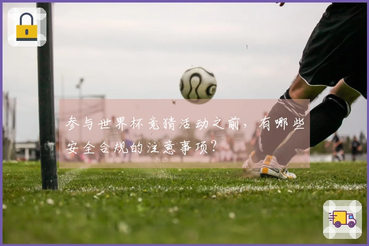 参与世界杯竞猜活动之前,有哪些安全合规的注意事项?