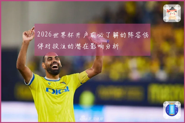 2026世界杯开户前必了解的阵容伤停对投注的潜在影响分析